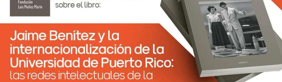 Conversatorio: Jaime Benitez y la internacionalización de la Universidad de Puerto Rico: las redes intelectuales de la Reforma Universitaria