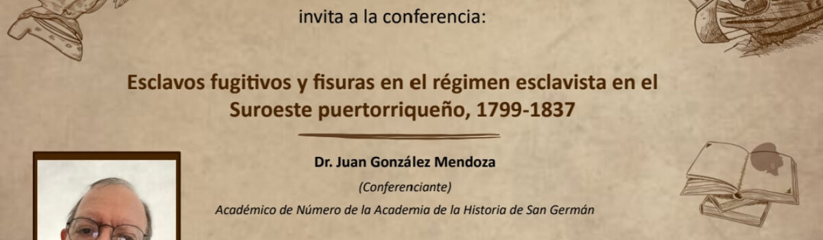 Conferencia: Esclavos fugitivos y fisuras en el régimen esclavista en el Suroeste puertorriqueño, 1799-1837